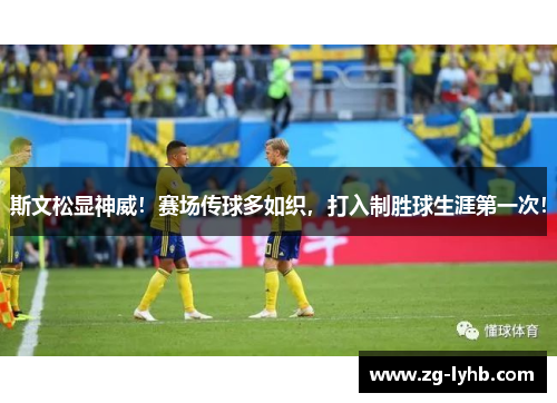 斯文松显神威！赛场传球多如织，打入制胜球生涯第一次！
