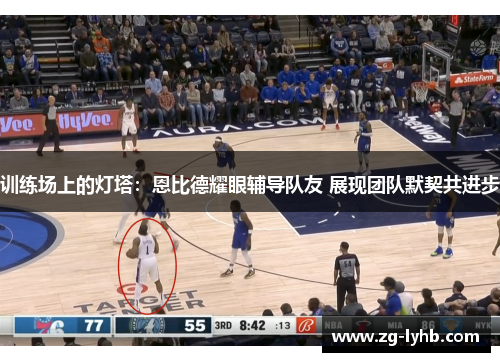 训练场上的灯塔：恩比德耀眼辅导队友 展现团队默契共进步